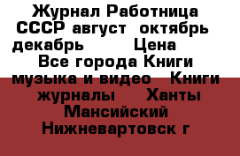 Журнал Работница СССР август, октябрь, декабрь 1956 › Цена ­ 750 - Все города Книги, музыка и видео » Книги, журналы   . Ханты-Мансийский,Нижневартовск г.